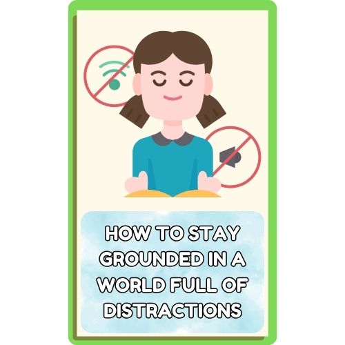 How to Stay Grounded in a World Full of Distractions